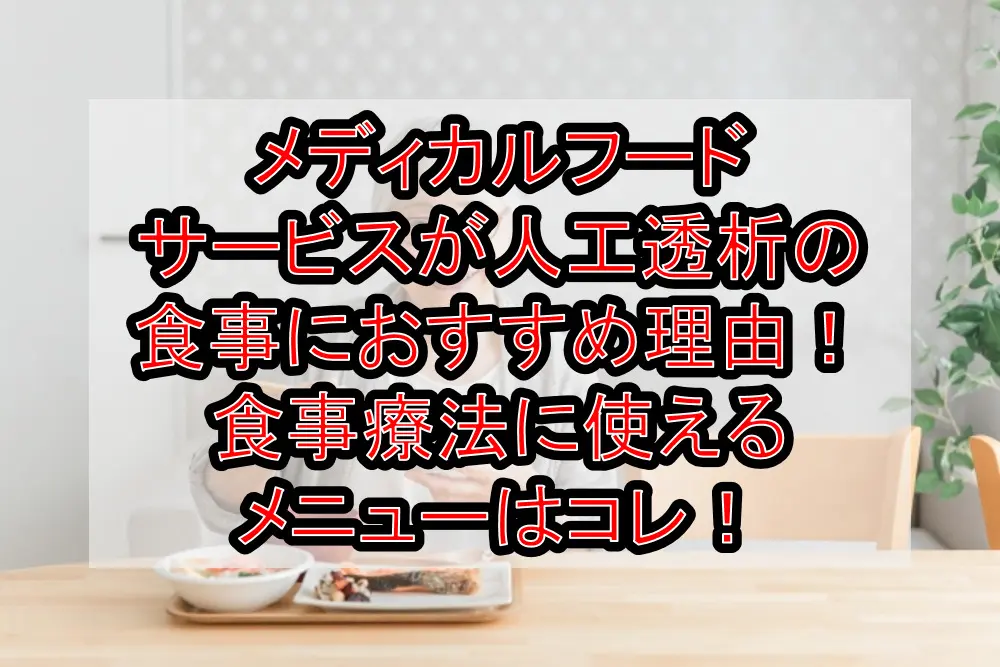 メディカルフードサービスが人工透析の食事におすすめ理由！食事療法に使えるメニューはコレ！