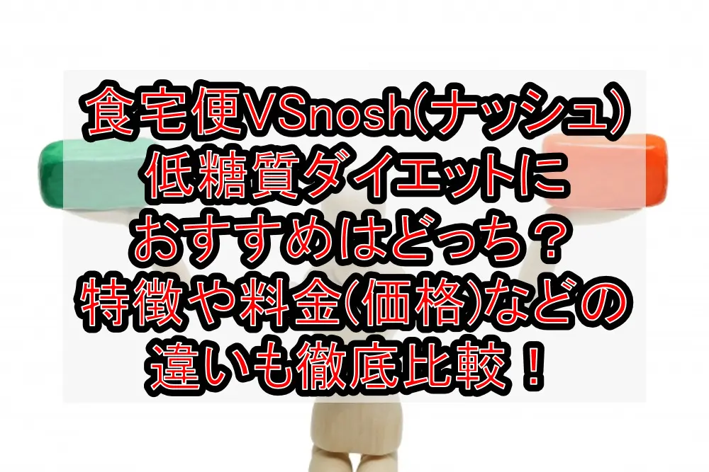 食宅便VSnosh(ナッシュ)低糖質ダイエットにおすすめはどっち？特徴や料金(価格)などの違いも徹底比較！