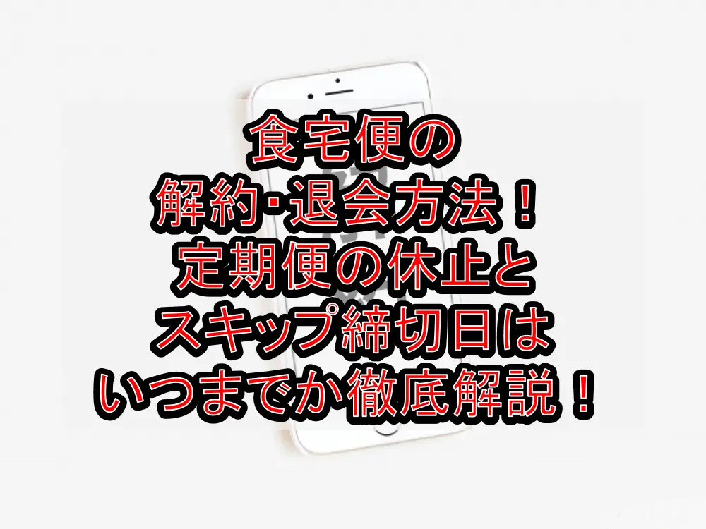 食宅便の解約・退会方法!定期便の休止とスキップ締切日はいつまでか徹底解説!