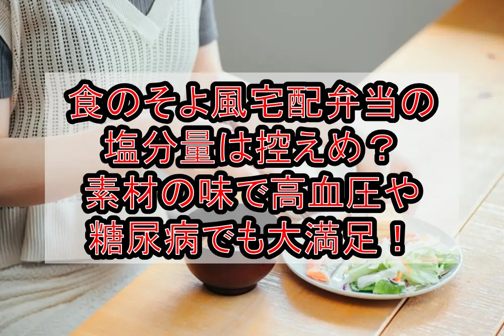 食のそよ風宅配弁当の塩分量は控えめ？素材の味で高血圧や糖尿病でも大満足！