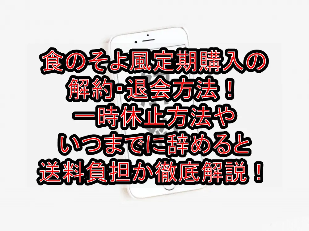 食のそよ風定期購入の解約・退会方法！一時休止方法やいつまでに辞めると送料負担か徹底解説！