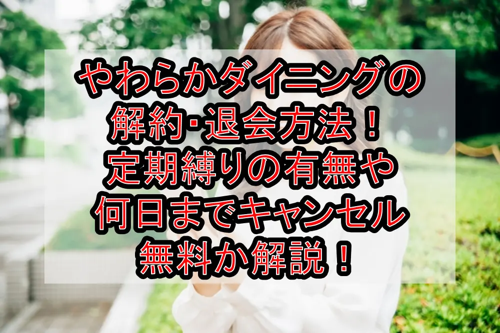 やわらかダイニングの解約・退会方法！定期縛りの有無や何日までキャンセル無料か解説！