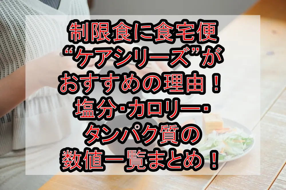 制限食に食宅便“ケアシリーズ”がおすすめの理由!塩分・カロリー・タンパク質の数値一覧まとめ!