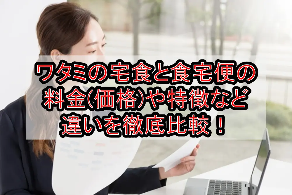 ワタミの宅食と食宅便の料金(価格)や特徴など違いを徹底比較!