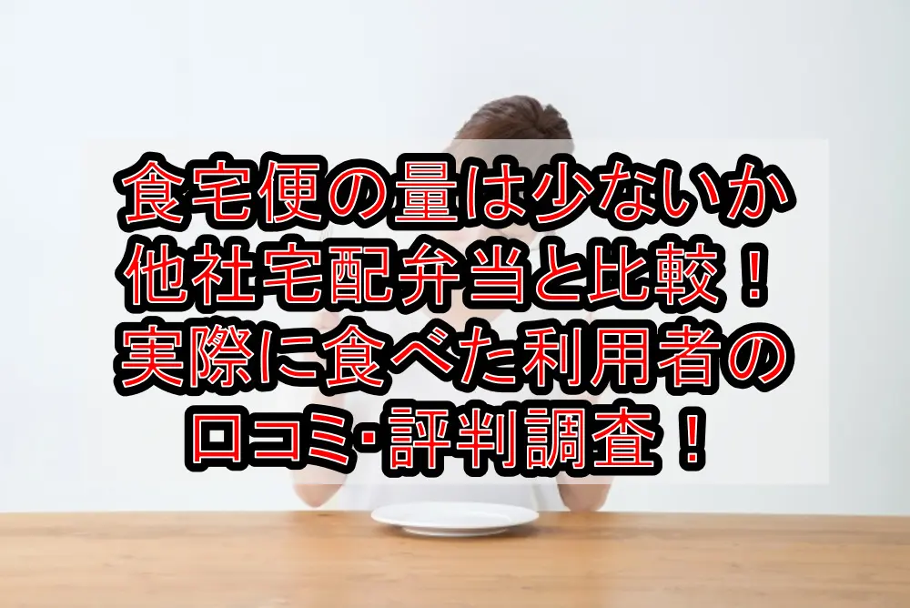 食宅便の量は少ないか他社宅配弁当と比較！実際に食べた利用者の口コミ・評判調査！