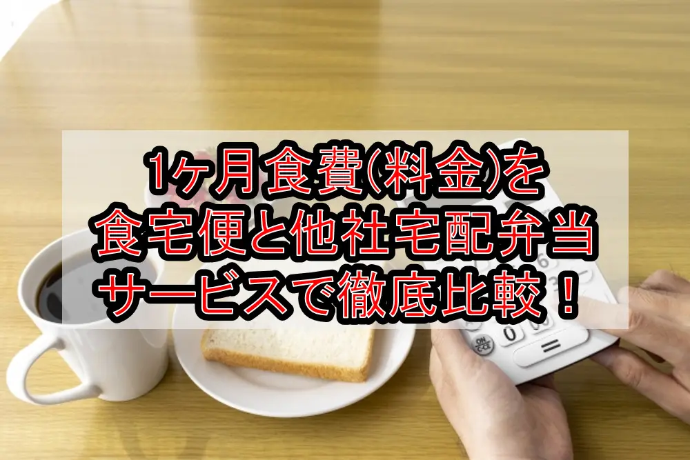 1ヶ月食費(料金)を食宅便と他社宅配弁当サービスで徹底比較!