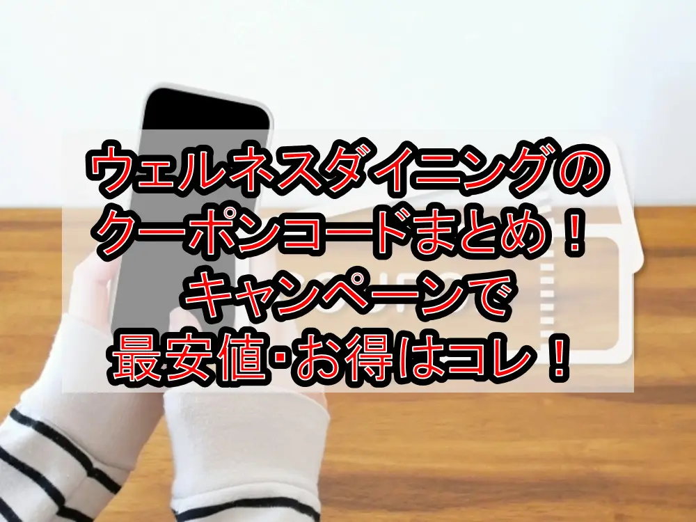 ウェルネスダイニングのクーポンコードまとめ!キャンペーンで最安値・お得はコレ!