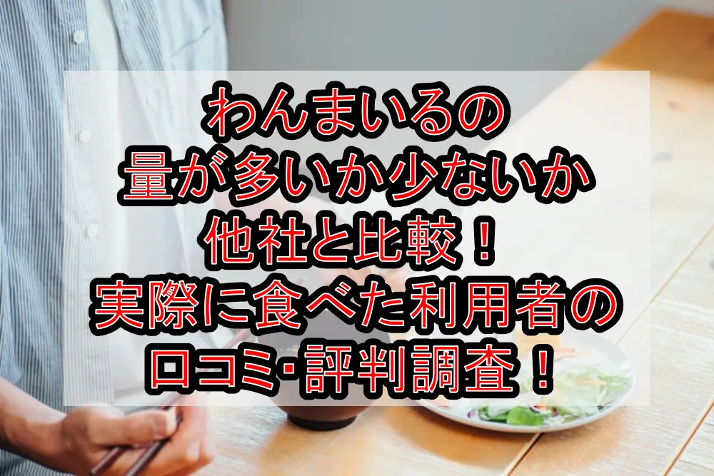 わんまいるの量が多いか少ないか他社と比較!実際に食べた利用者の口コミ・評判調査!