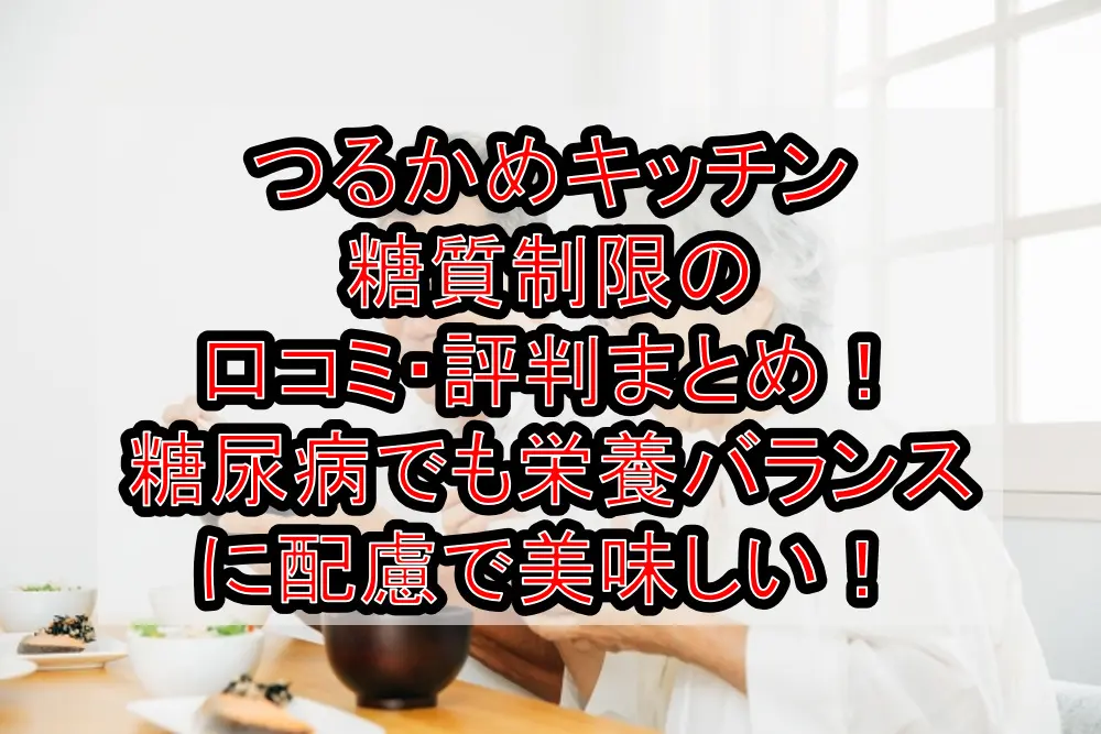 つるかめキッチン糖質制限の口コミ・評判まとめ!糖尿病でも栄養バランスに徹底配慮で美味しい!
