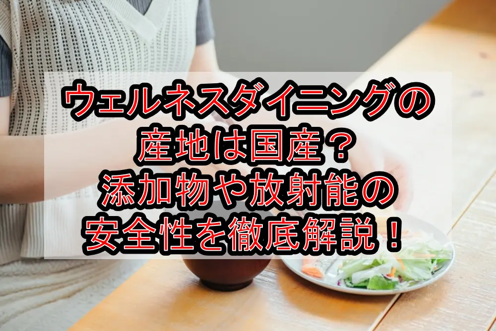 ウェルネスダイニングの産地は国産?添加物や放射能の安全性を徹底解説!