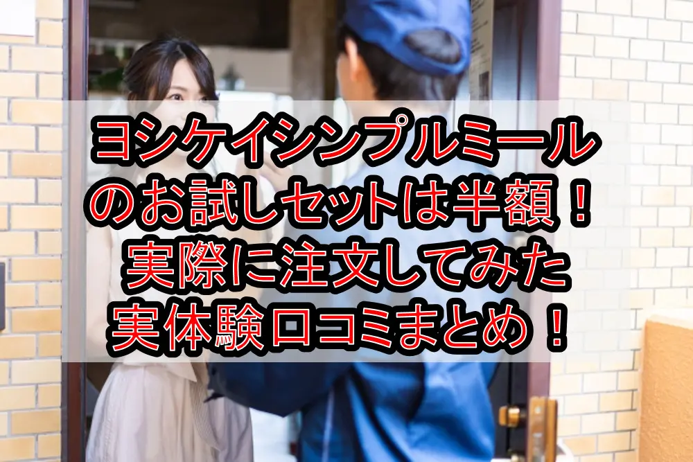 ヨシケイシンプルミールのお試しセットは半額!実際に注文してみた実体験口コミまとめ!