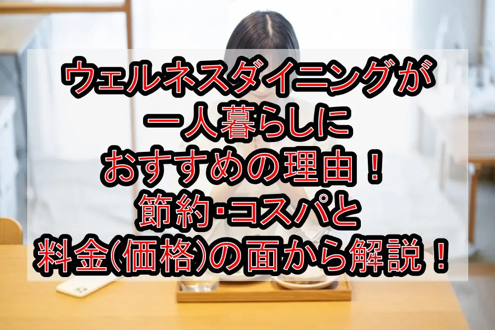 ウェルネスダイニングが一人暮らしにおすすめの理由！節約・コスパと料金(価格)の面から徹底解説！