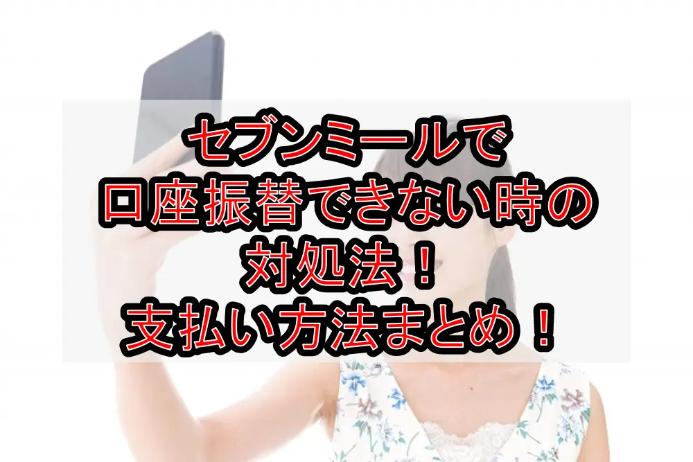 セブンミールで口座振替できない時の対処法!支払い方法まとめ!