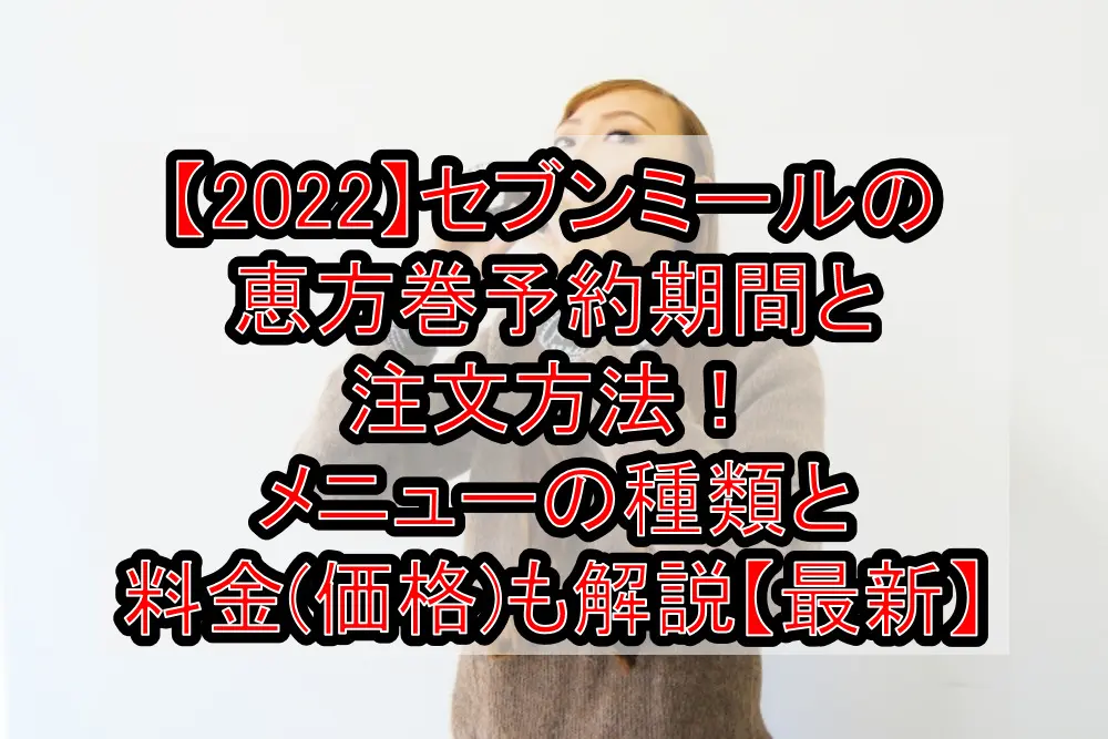 【2022】セブンミールの恵方巻予約期間と注文方法!メニューの種類と料金(価格)も解説【最新】