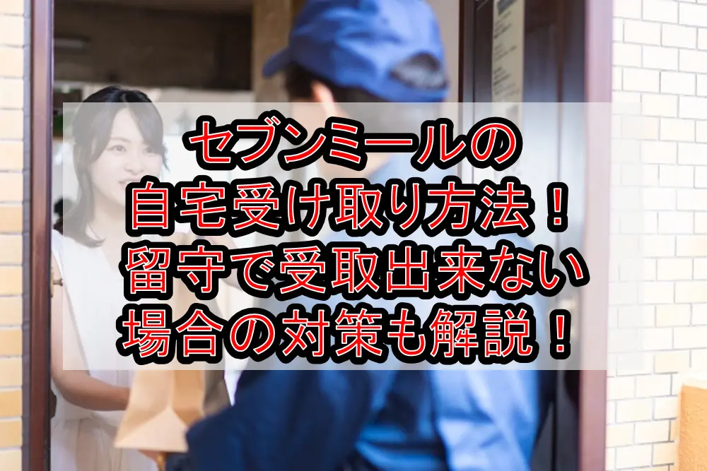 セブンミールの自宅受け取り方法!留守で受取出来ない場合の対策も解説!