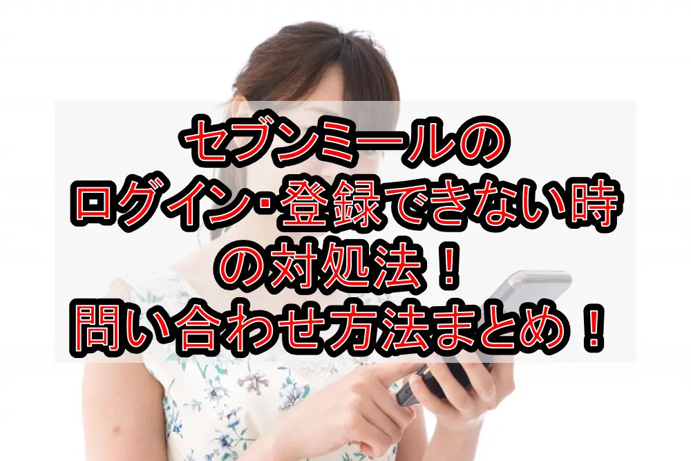 セブンミールのログイン・登録できない時の対処法！問い合わせ方法まとめ！