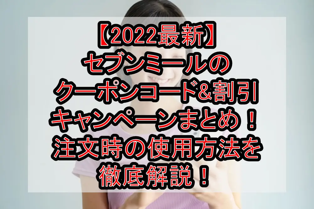 【2022最新】セブンミールのクーポンコード&割引キャンペーンまとめ！注文時の使用方法を徹底解説！