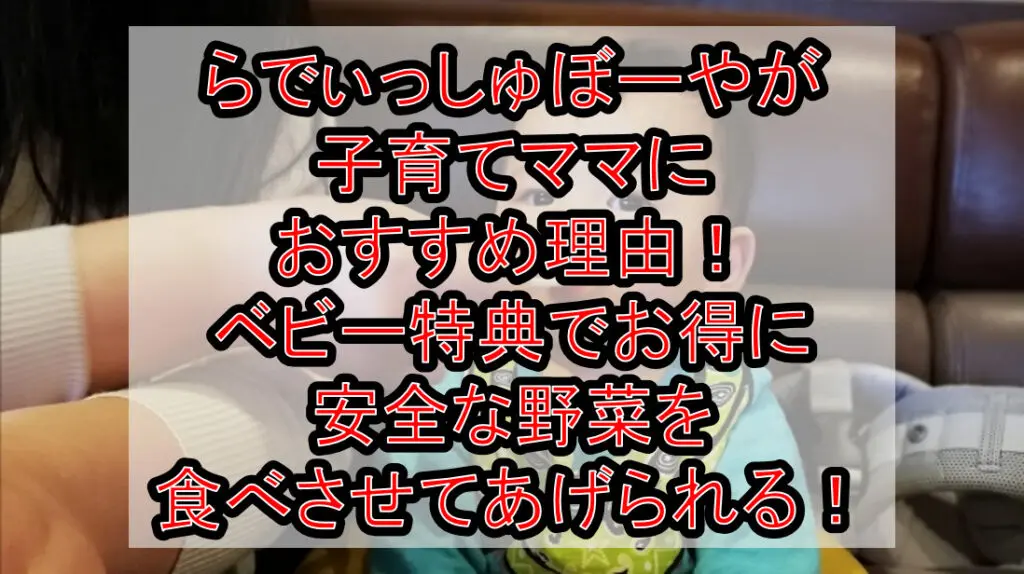 らでぃっしゅぼーやが子育てママにおすすめ理由！ベビー特典でお得に安全な野菜を食べさせてあげられる！