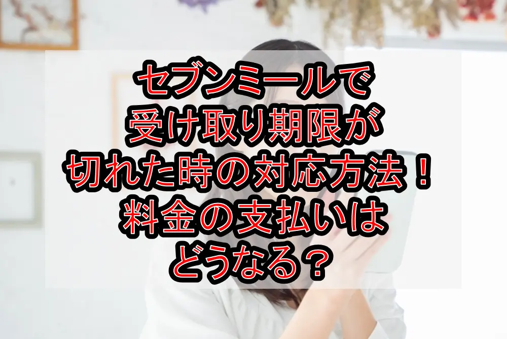 セブンミールで受け取り期限が切れた時の対応方法!料金の支払いはどうなる?