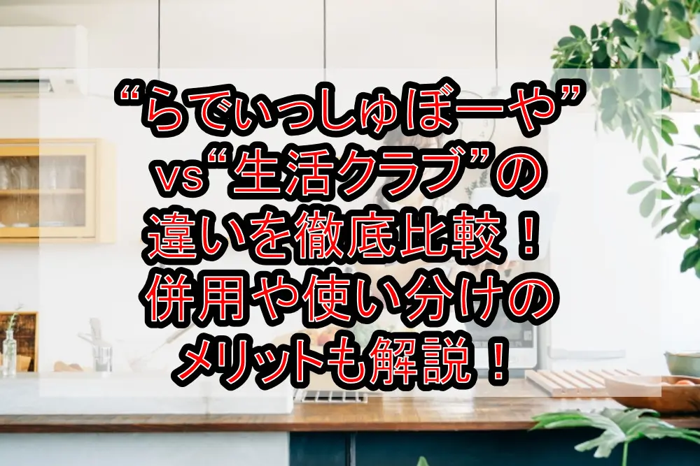 “らでぃっしゅぼーや”vs“生活クラブ”の違いを徹底比較!併用や使い分けのメリットも解説!