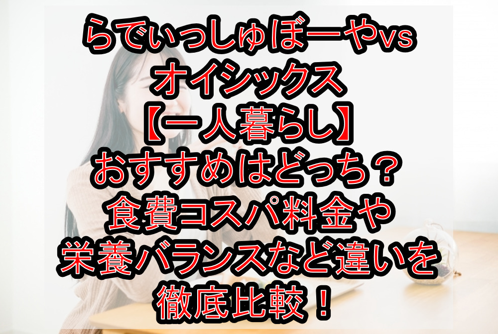 らでぃっしゅぼーやvsオイシックス【一人暮らし】おすすめはどっち?食費コスパ料金や栄養バランスなど違いを徹底比較!