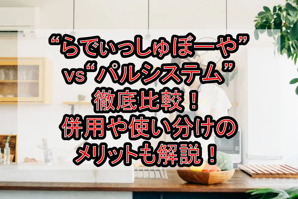 “らでぃっしゅぼーや”vs“パルシステム”徹底比較!併用や使い分けのメリットも解説!