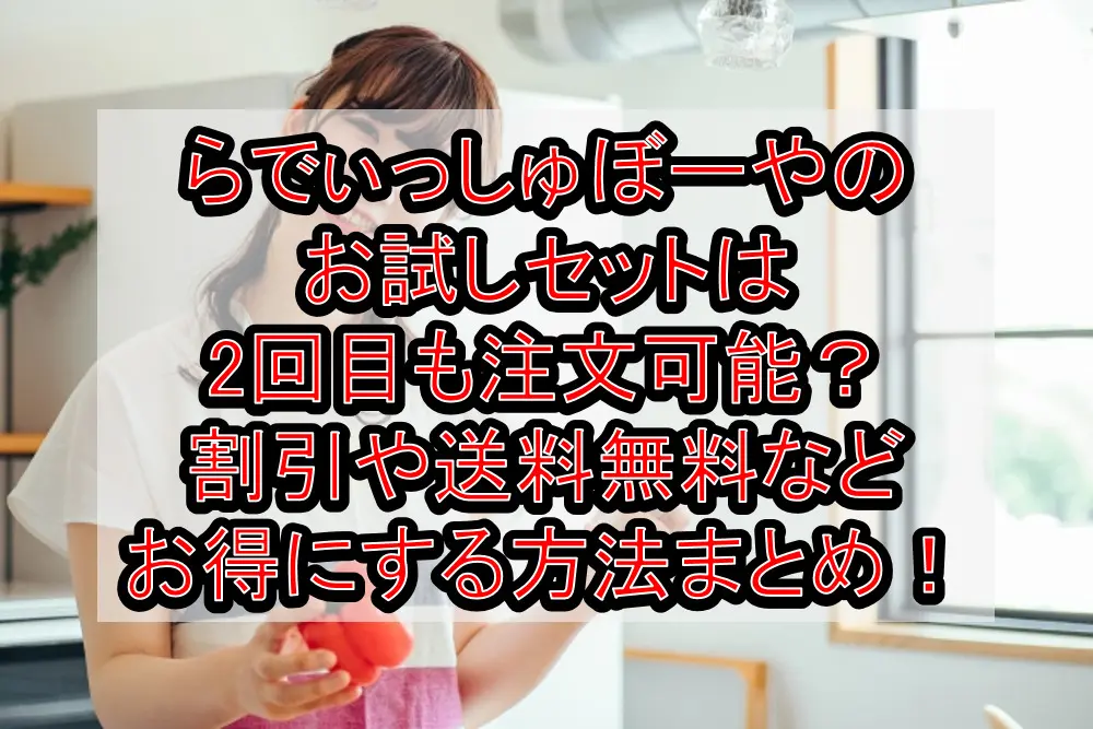 らでぃっしゅぼーやのお試しセットは2回目も注文可能?割引や送料無料などお得にする方法まとめ!