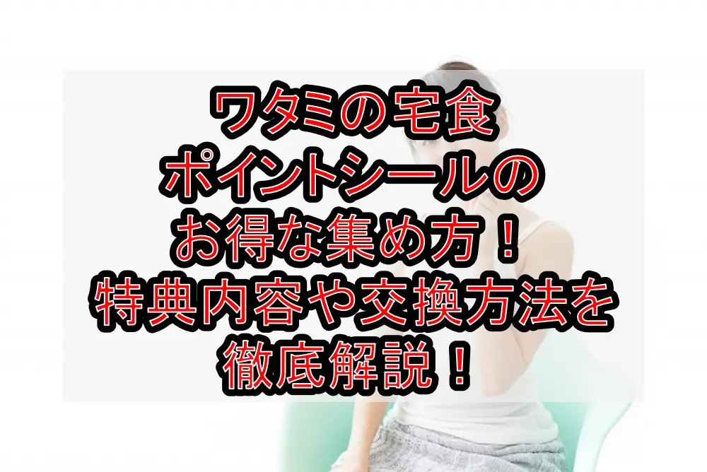 ワタミの宅食ポイントシールのお得な集め方!特典内容や交換方法を徹底解説!