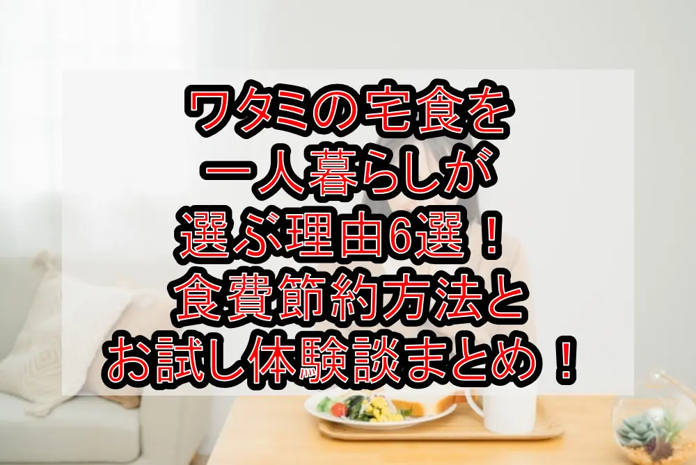 ワタミの宅食を一人暮らしが選ぶ理由6選!食費節約方法とお試し体験談まとめ!