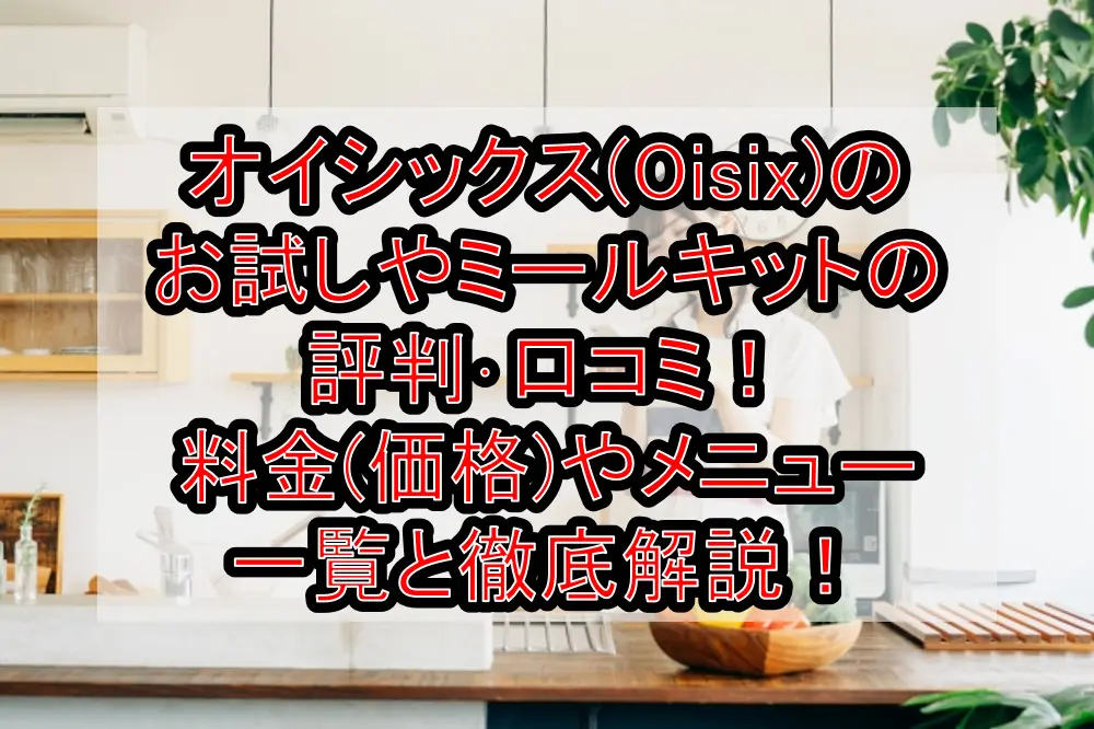 オイシックス(Oisix)のお試しやミールキットの評判･口コミ！料金(価格)やメニュー一覧と徹底解説！