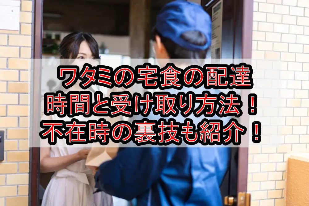 ワタミの宅食の配達時間と受け取り方法!不在時の裏技も紹介!