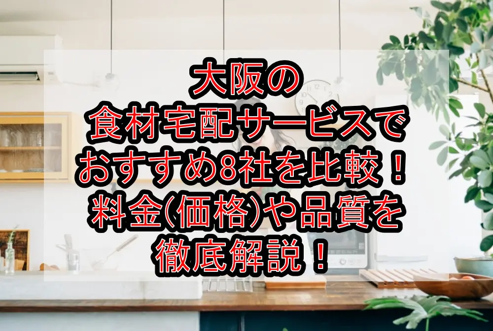 大阪の食材宅配サービスでおすすめ8社を比較！料金(価格)や品質を徹底解説！