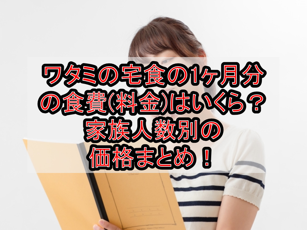 ワタミの宅食の1ヶ月分の食費(料金)はいくら？家族人数別の価格まとめ！