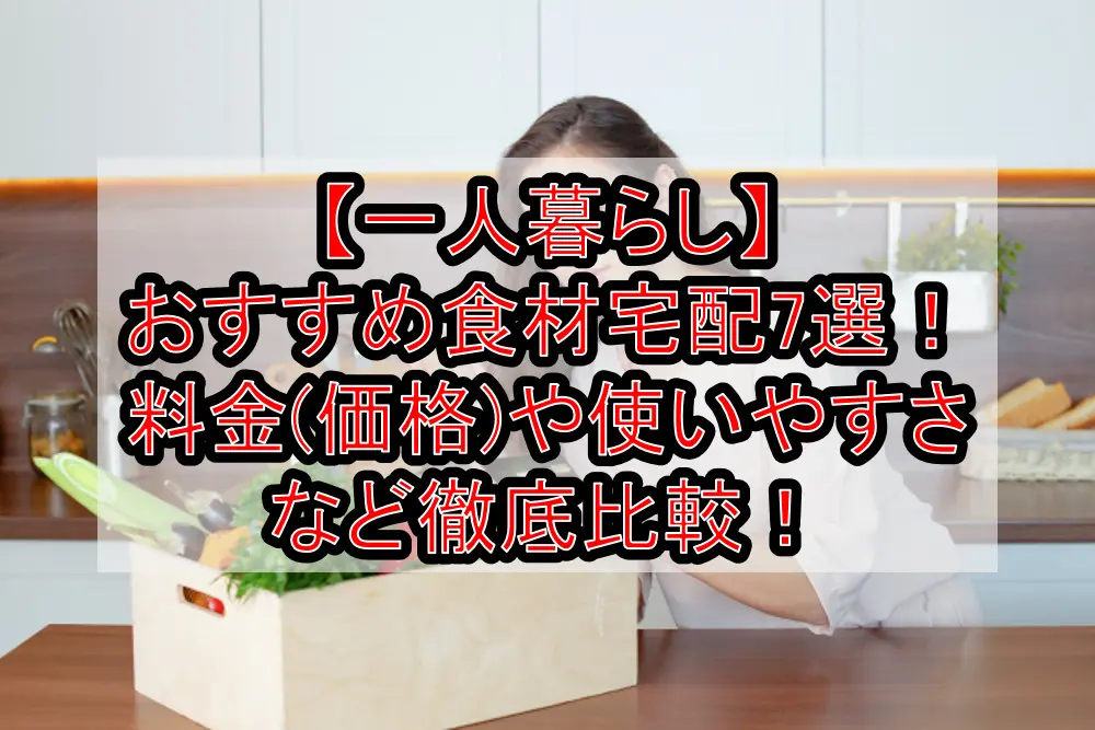 【一人暮らし】おすすめ食材宅配7選!料金(価格)や使いやすさなど徹底比較!