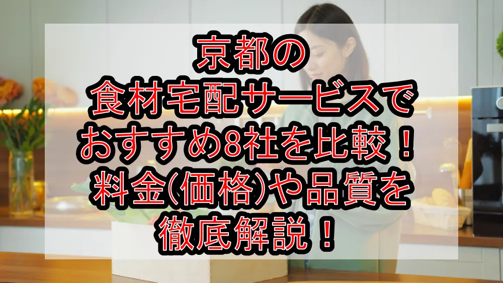 京都の食材宅配サービスでおすすめ8社を比較!料金(価格)や品質を徹底解説!