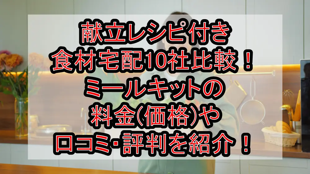 献立レシピ付き食材宅配10社比較!ミールキットの料金(価格)や口コミ・評判を紹介!
