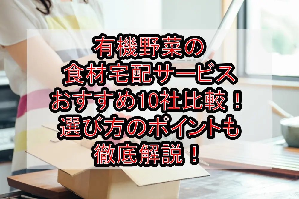 有機野菜の食材宅配サービスおすすめ10社比較!選び方のポイントも徹底解説!