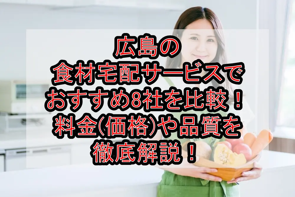 広島の食材宅配サービスでおすすめ8社を比較!料金(価格)や品質を徹底解説!