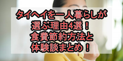 タイヘイを一人暮らしが選ぶ理由4選！食費節約方法と体験談まとめ！