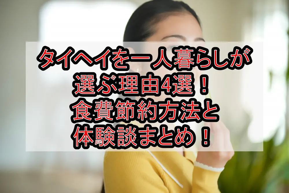 タイヘイを一人暮らしが選ぶ理由4選!食費節約方法と体験談まとめ!