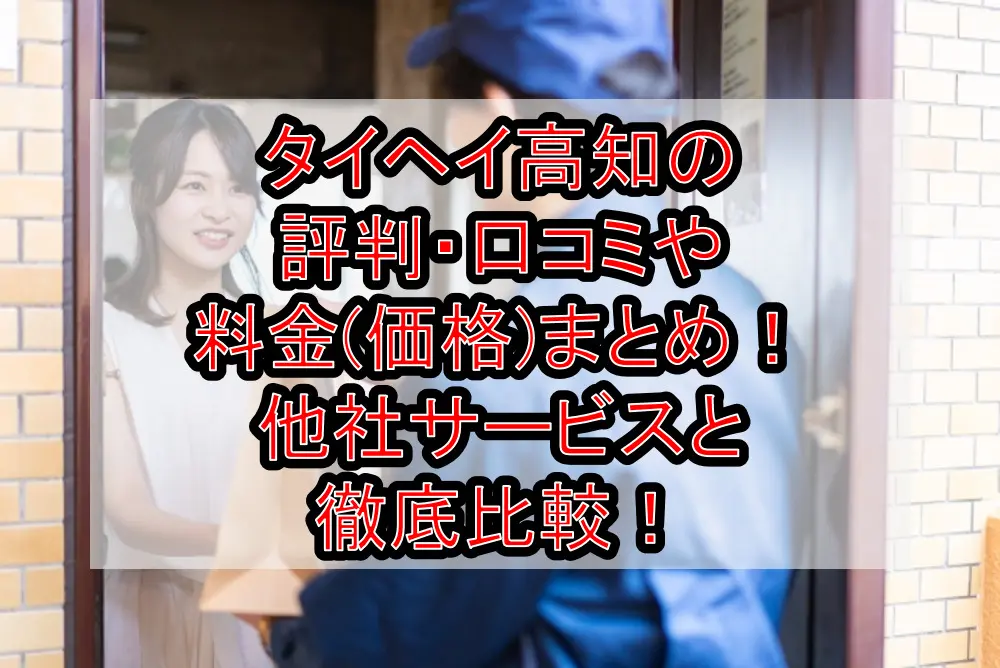 タイヘイ高知の評判・口コミや料金(価格)まとめ！他社サービスと徹底比較！