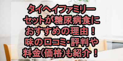 タイヘイファミリーセットが糖尿病食におすすめの理由！味の口コミ・評判や料金(価格)も紹介！