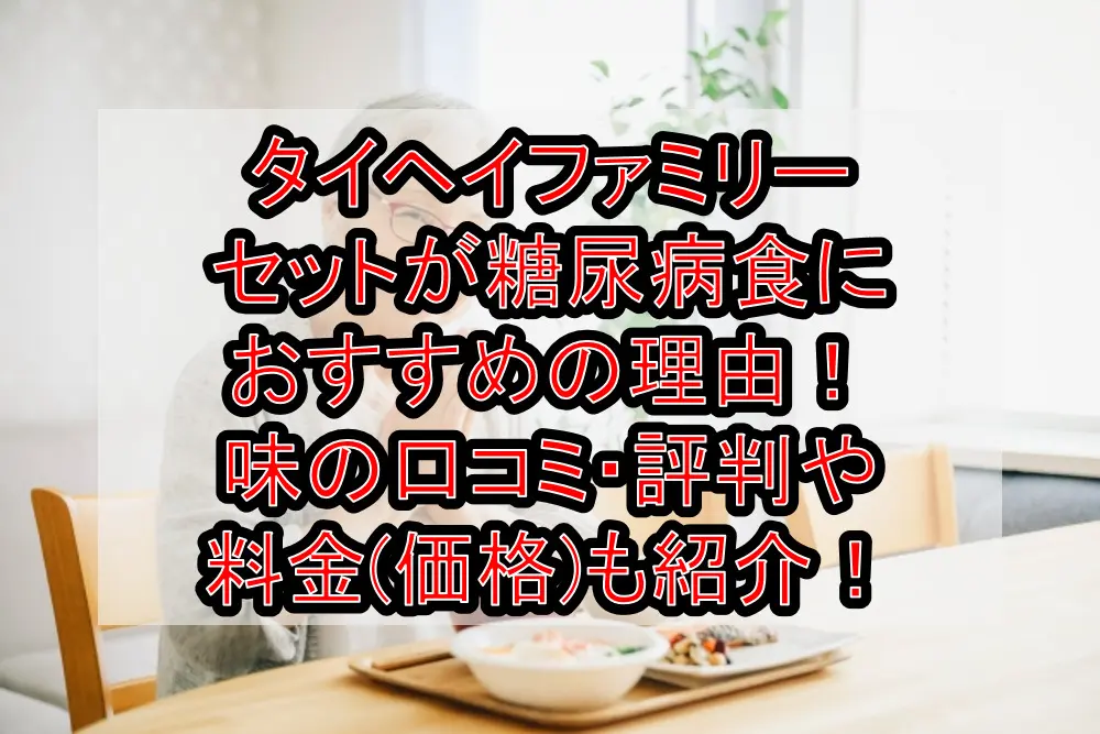 タイヘイファミリーセットが糖尿病食におすすめの理由!味の口コミ・評判や料金(価格)も紹介!