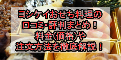 ヨシケイおせち料理の口コミ・評判まとめ！料金(価格)や注文方法を徹底解説！