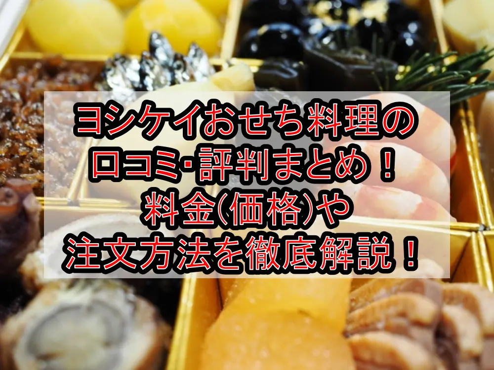 ヨシケイおせち料理の口コミ・評判まとめ!料金(価格)や注文方法を徹底解説!