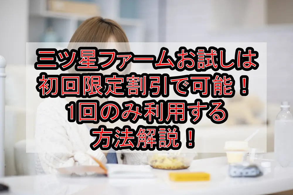 三ツ星ファームお試しは初回限定割引で可能!1回のみ利用する方法解説!