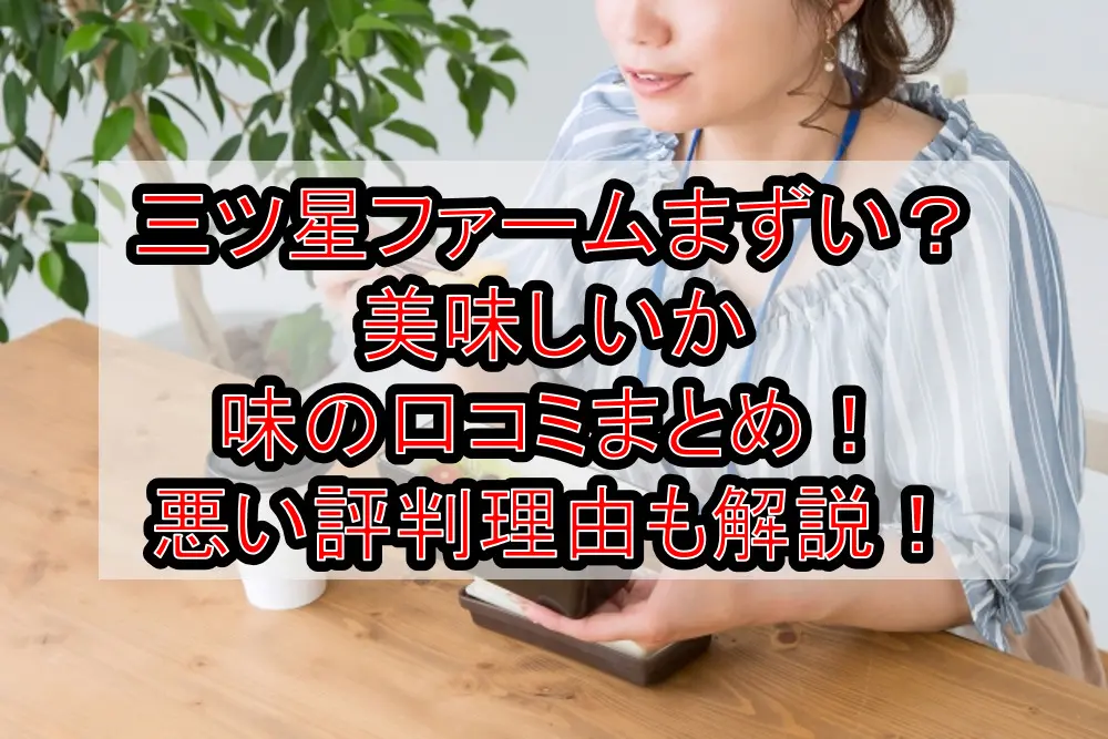 三ツ星ファームまずい?美味しいか味の口コミまとめ!悪い評判理由も解説!