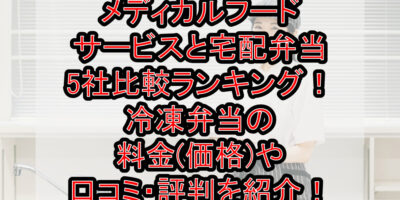 メディカルフードサービスと宅配弁当5社比較ランキング！冷凍弁当の料金(価格)や口コミ・評判を紹介！