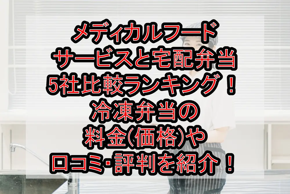 メディカルフードサービスと宅配弁当5社比較ランキング!冷凍弁当の料金(価格)や口コミ・評判を紹介!