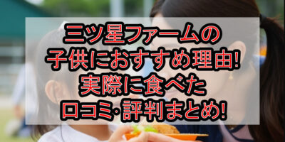 三ツ星ファームの子供におすすめ理由!実際に食べた口コミ･評判まとめ!